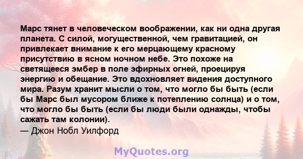 Марс тянет в человеческом воображении, как ни одна другая планета. С силой, могущественной, чем гравитацией, он привлекает внимание к его мерцающему красному присутствию в ясном ночном небе. Это похоже на светящееся