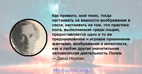 Как правило, мой тезис, тогда настаивать на важности воображения в сексе, настаивать на том, что практика пола, выполняемая среди людей, предоставляется одно и то же преднамеренное и игривое применение фантазии,