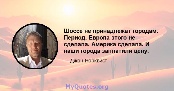 Шоссе не принадлежат городам. Период. Европа этого не сделала. Америка сделала. И наши города заплатили цену.