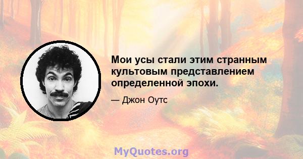 Мои усы стали этим странным культовым представлением определенной эпохи.