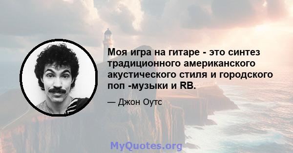 Моя игра на гитаре - это синтез традиционного американского акустического стиля и городского поп -музыки и RB.