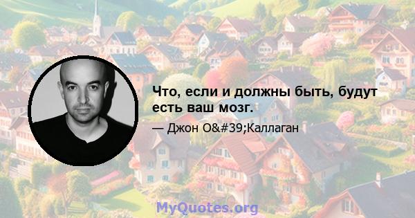 Что, если и должны быть, будут есть ваш мозг.