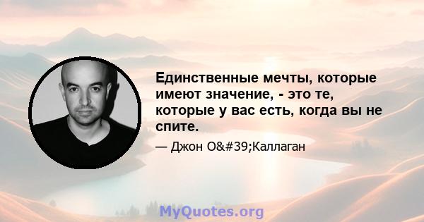 Единственные мечты, которые имеют значение, - это те, которые у вас есть, когда вы не спите.