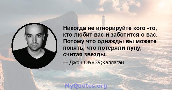 Никогда не игнорируйте кого -то, кто любит вас и заботится о вас. Потому что однажды вы можете понять, что потеряли луну, считая звезды.