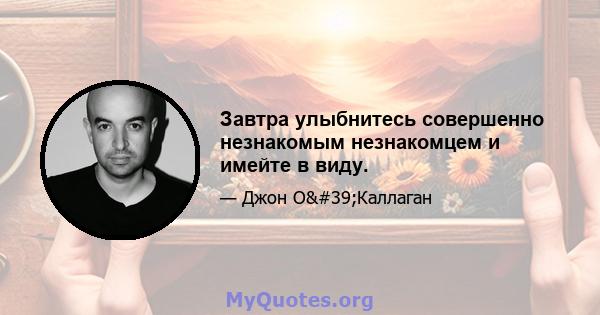 Завтра улыбнитесь совершенно незнакомым незнакомцем и имейте в виду.