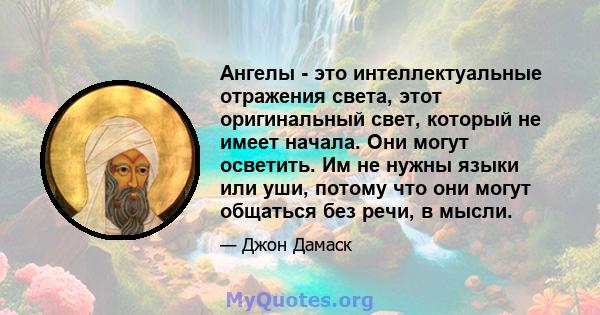 Ангелы - это интеллектуальные отражения света, этот оригинальный свет, который не имеет начала. Они могут осветить. Им не нужны языки или уши, потому что они могут общаться без речи, в мысли.