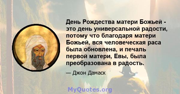 День Рождества матери Божьей - это день универсальной радости, потому что благодаря матери Божьей, вся человеческая раса была обновлена, и печаль первой матери, Евы, была преобразована в радость.