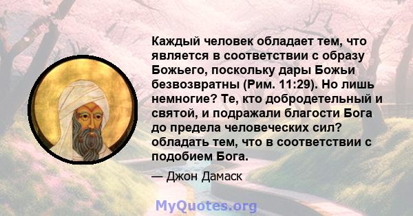 Каждый человек обладает тем, что является в соответствии с образу Божьего, поскольку дары Божьи безвозвратны (Рим. 11:29). Но лишь немногие? Те, кто добродетельный и святой, и подражали благости Бога до предела