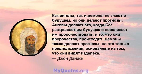 Как ангелы, так и демоны не знают о будущем, но они делают прогнозы. Ангелы делают это, когда Бог раскрывает им будущее и повелевает им пророчествовать, и то, что они пророчества, происходит. Демоны также делают