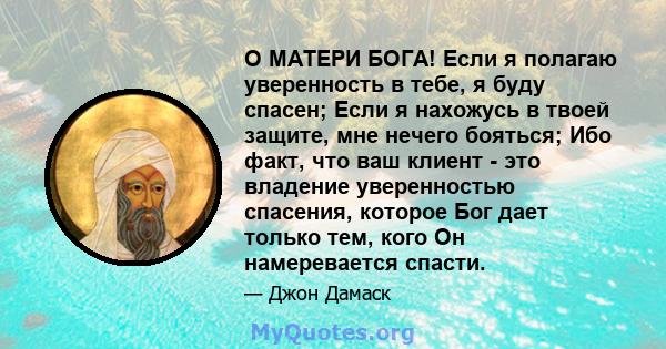 О МАТЕРИ БОГА! Если я полагаю уверенность в тебе, я буду спасен; Если я нахожусь в твоей защите, мне нечего бояться; Ибо факт, что ваш клиент - это владение уверенностью спасения, которое Бог дает только тем, кого Он