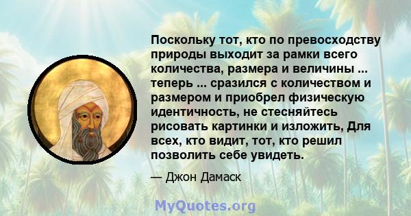 Поскольку тот, кто по превосходству природы выходит за рамки всего количества, размера и величины ... теперь ... сразился с количеством и размером и приобрел физическую идентичность, не стесняйтесь рисовать картинки и