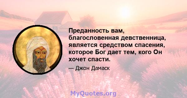 Преданность вам, благословенная девственница, является средством спасения, которое Бог дает тем, кого Он хочет спасти.