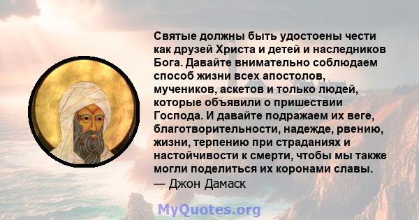 Святые должны быть удостоены чести как друзей Христа и детей и наследников Бога. Давайте внимательно соблюдаем способ жизни всех апостолов, мучеников, аскетов и только людей, которые объявили о пришествии Господа. И