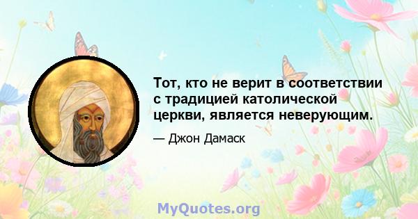 Тот, кто не верит в соответствии с традицией католической церкви, является неверующим.