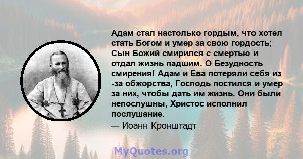 Адам стал настолько гордым, что хотел стать Богом и умер за свою гордость; Сын Божий смирился с смертью и отдал жизнь падшим. O Безудность смирения! Адам и Ева потеряли себя из -за обжорства, Господь постился и умер за