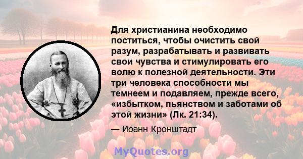 Для христианина необходимо поститься, чтобы очистить свой разум, разрабатывать и развивать свои чувства и стимулировать его волю к полезной деятельности. Эти три человека способности мы темнеем и подавляем, прежде