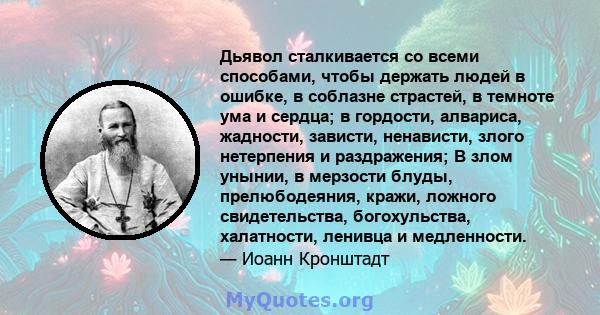 Дьявол сталкивается со всеми способами, чтобы держать людей в ошибке, в соблазне страстей, в темноте ума и сердца; в гордости, алвариса, жадности, зависти, ненависти, злого нетерпения и раздражения; В злом унынии, в