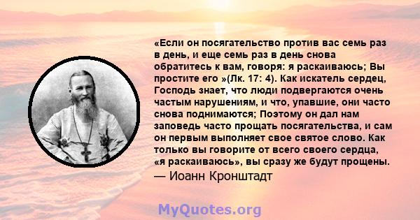 «Если он посягательство против вас семь раз в день, и еще семь раз в день снова обратитесь к вам, говоря: я раскаиваюсь; Вы простите его »(Лк. 17: 4). Как искатель сердец, Господь знает, что люди подвергаются очень