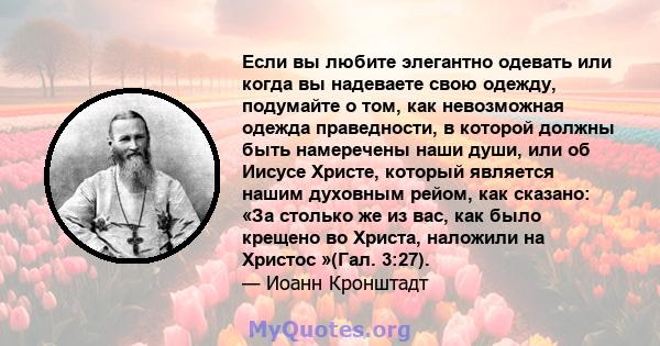 Если вы любите элегантно одевать или когда вы надеваете свою одежду, подумайте о том, как невозможная одежда праведности, в которой должны быть намеречены наши души, или об Иисусе Христе, который является нашим духовным 