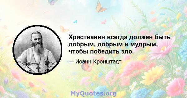 Христианин всегда должен быть добрым, добрым и мудрым, чтобы победить зло.