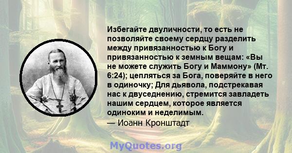 Избегайте двуличности, то есть не позволяйте своему сердцу разделить между привязанностью к Богу и привязанностью к земным вещам: «Вы не можете служить Богу и Маммону» (Мт. 6:24); цепляться за Бога, поверяйте в него в