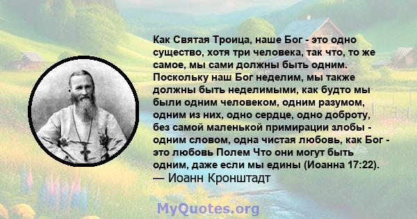 Как Святая Троица, наше Бог - это одно существо, хотя три человека, так что, то же самое, мы сами должны быть одним. Поскольку наш Бог неделим, мы также должны быть неделимыми, как будто мы были одним человеком, одним