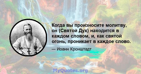 Когда вы произносите молитву, он (Святой Дух) находится в каждом словом, и, как святой огонь, проникает в каждое слово.