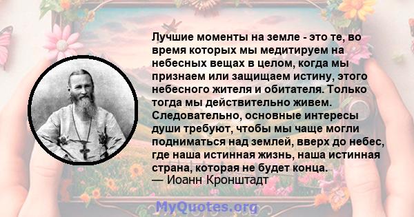 Лучшие моменты на земле - это те, во время которых мы медитируем на небесных вещах в целом, когда мы признаем или защищаем истину, этого небесного жителя и обитателя. Только тогда мы действительно живем. Следовательно,