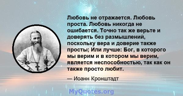 Любовь не отражается. Любовь проста. Любовь никогда не ошибается. Точно так же верьте и доверять без размышлений, поскольку вера и доверие также просты; Или лучше: Бог, в которого мы верим и в котором мы верим, является 