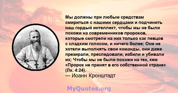 Мы должны при любым средствам смириться с нашими сердцами и подчинить наш гордый интеллект, чтобы мы не были похожи на современников пророков, которые смотрели на них только как певцов с сладким голосом, и ничего более; 