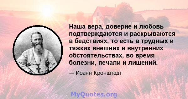 Наша вера, доверие и любовь подтверждаются и раскрываются в бедствиях, то есть в трудных и тяжких внешних и внутренних обстоятельствах, во время болезни, печали и лишений.