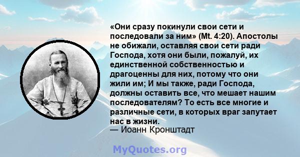 «Они сразу покинули свои сети и последовали за ним» (Mt. 4:20). Апостолы не обижали, оставляя свои сети ради Господа, хотя они были, пожалуй, их единственной собственностью и драгоценны для них, потому что они жили им;