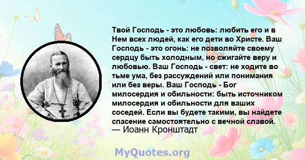 Твой Господь - это любовь: любить его и в Нем всех людей, как его дети во Христе. Ваш Господь - это огонь: не позволяйте своему сердцу быть холодным, но сжигайте веру и любовью. Ваш Господь - свет: не ходите во тьме