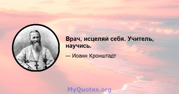 Врач, исцеляй себя. Учитель, научись.