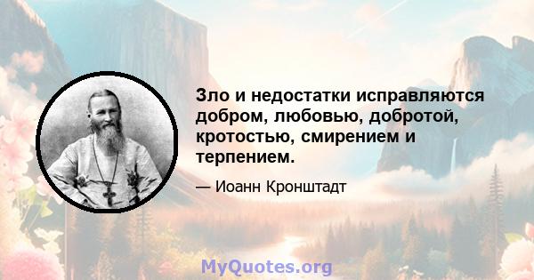 Зло и недостатки исправляются добром, любовью, добротой, кротостью, смирением и терпением.