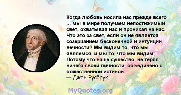 Когда любовь носила нас прежде всего ... мы в мире получаем непостижимый свет, охватывая нас и проникая на нас. Что это за свет, если он не является созерцанием бесконечной и интуиции вечности? Мы видим то, что мы