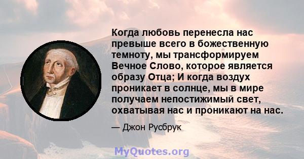 Когда любовь перенесла нас превыше всего в божественную темноту, мы трансформируем Вечное Слово, которое является образу Отца; И когда воздух проникает в солнце, мы в мире получаем непостижимый свет, охватывая нас и