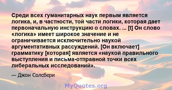 Среди всех гуманитарных наук первым является логика, и, в частности, той части логики, которая дает первоначальную инструкцию о словах. ... [t] Он слово «логика» имеет широкое значение и не ограничивается исключительно