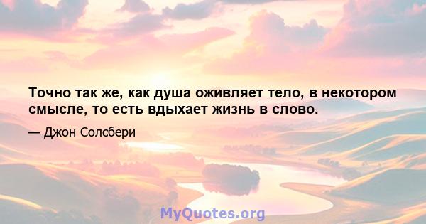 Точно так же, как душа оживляет тело, в некотором смысле, то есть вдыхает жизнь в слово.