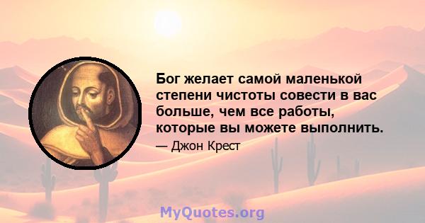 Бог желает самой маленькой степени чистоты совести в вас больше, чем все работы, которые вы можете выполнить.