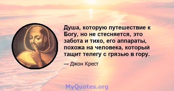 Душа, которую путешествие к Богу, но не стесняется, это забота и тихо, его аппараты, похожа на человека, который тащит телегу с грязью в гору.