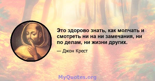 Это здорово знать, как молчать и смотреть ни на ни замечания, ни по делам, ни жизни других.