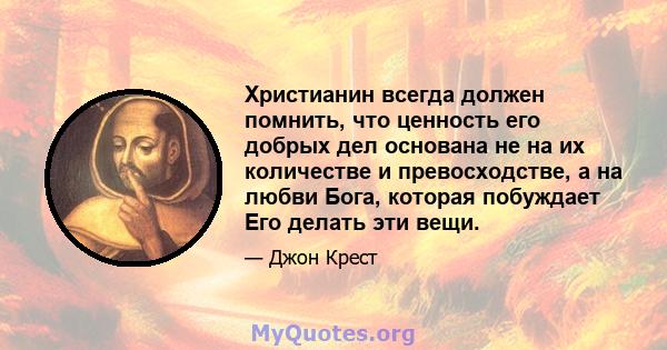 Христианин всегда должен помнить, что ценность его добрых дел основана не на их количестве и превосходстве, а на любви Бога, которая побуждает Его делать эти вещи.