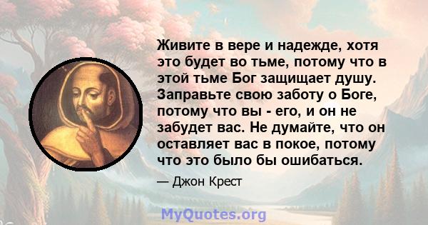 Живите в вере и надежде, хотя это будет во тьме, потому что в этой тьме Бог защищает душу. Заправьте свою заботу о Боге, потому что вы - его, и он не забудет вас. Не думайте, что он оставляет вас в покое, потому что это 