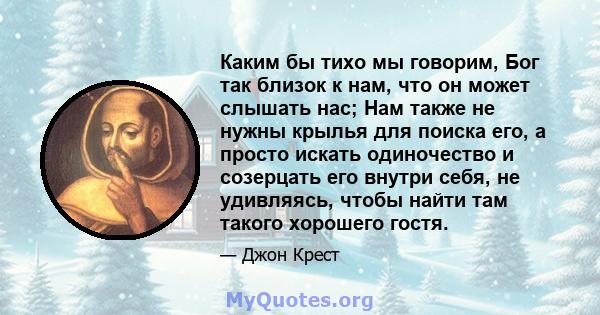 Каким бы тихо мы говорим, Бог так близок к нам, что он может слышать нас; Нам также не нужны крылья для поиска его, а просто искать одиночество и созерцать его внутри себя, не удивляясь, чтобы найти там такого хорошего