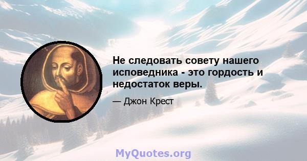 Не следовать совету нашего исповедника - это гордость и недостаток веры.