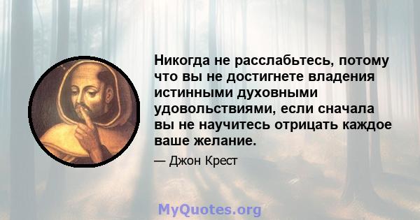 Никогда не расслабьтесь, потому что вы не достигнете владения истинными духовными удовольствиями, если сначала вы не научитесь отрицать каждое ваше желание.