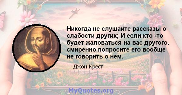 Никогда не слушайте рассказы о слабости других; И если кто -то будет жаловаться на вас другого, смиренно попросите его вообще не говорить о нем.