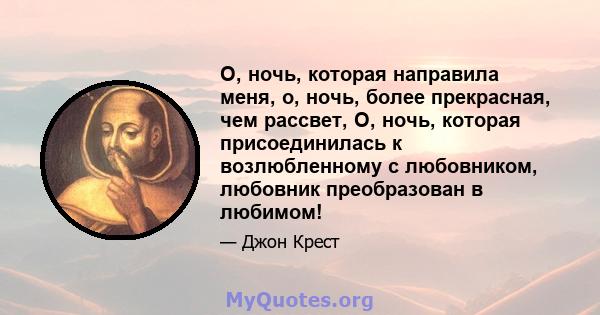 О, ночь, которая направила меня, о, ночь, более прекрасная, чем рассвет, О, ночь, которая присоединилась к возлюбленному с любовником, любовник преобразован в любимом!