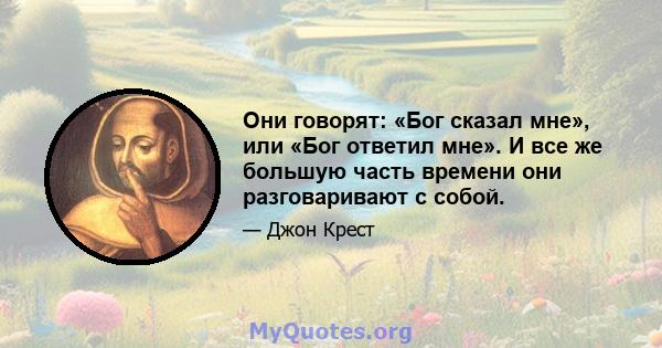 Они говорят: «Бог сказал мне», или «Бог ответил мне». И все же большую часть времени они разговаривают с собой.